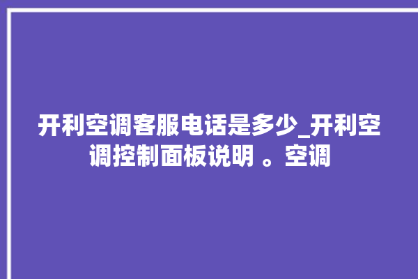 开利空调客服电话是多少_开利空调控制面板说明 。空调