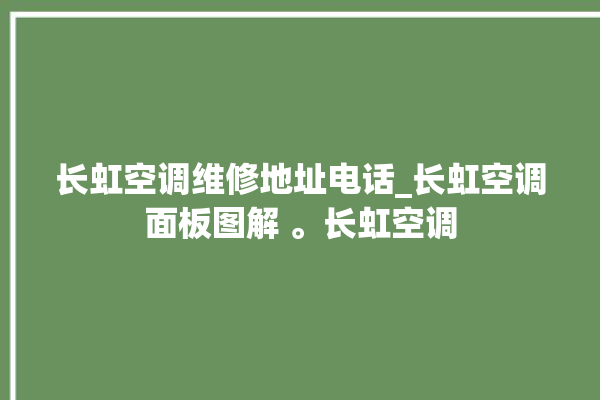 长虹空调维修地址电话_长虹空调面板图解 。长虹空调