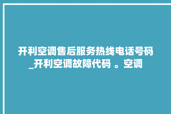 开利空调售后服务热线电话号码_开利空调故障代码 。空调