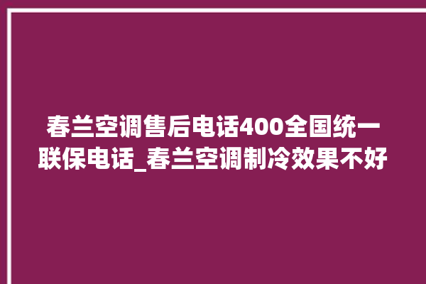 春兰空调售后电话400全国统一联保电话_春兰空调制冷效果不好 。春兰