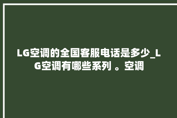 LG空调的全国客服电话是多少_LG空调有哪些系列 。空调