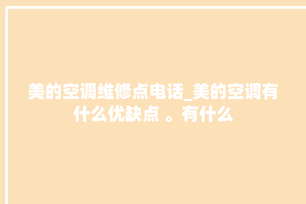 美的空调维修点电话_美的空调有什么优缺点 。有什么