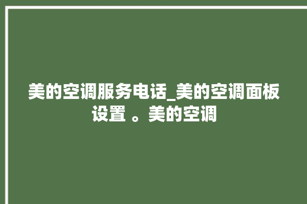 美的空调服务电话_美的空调面板设置 。美的空调