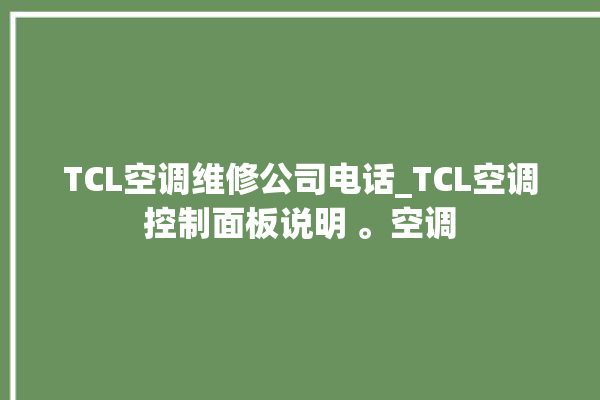 TCL空调维修公司电话_TCL空调控制面板说明 。空调