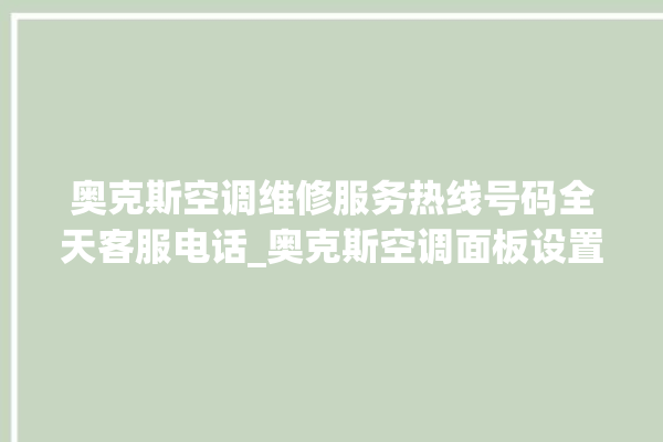 奥克斯空调维修服务热线号码全天客服电话_奥克斯空调面板设置 。奥克斯