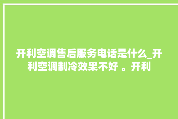 开利空调售后服务电话是什么_开利空调制冷效果不好 。开利