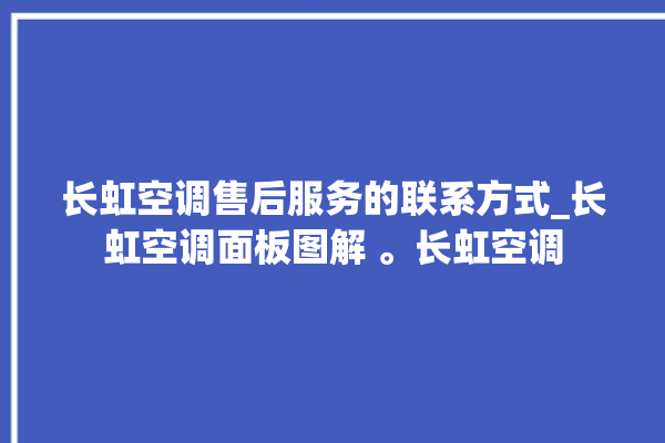 长虹空调售后服务的联系方式_长虹空调面板图解 。长虹空调