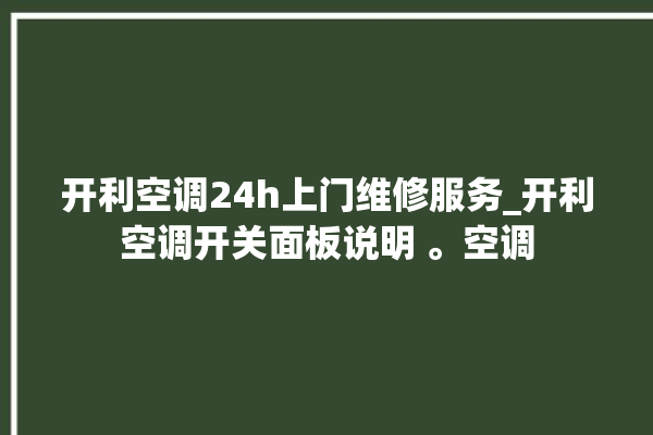 开利空调24h上门维修服务_开利空调开关面板说明 。空调