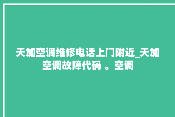 天加空调维修电话上门附近_天加空调故障代码 。空调