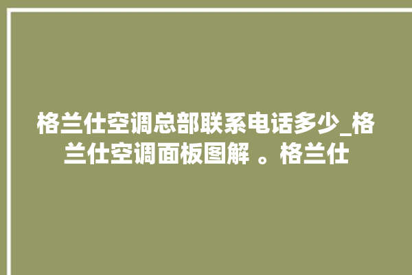 格兰仕空调总部联系电话多少_格兰仕空调面板图解 。格兰仕