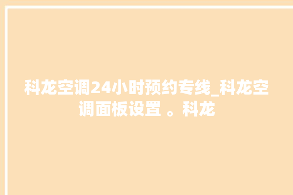 科龙空调24小时预约专线_科龙空调面板设置 。科龙