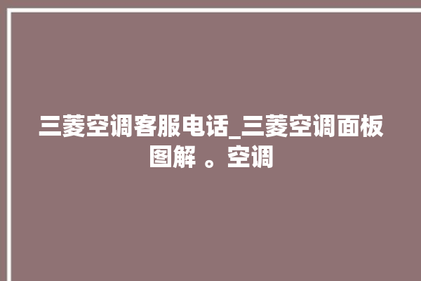 三菱空调客服电话_三菱空调面板图解 。空调