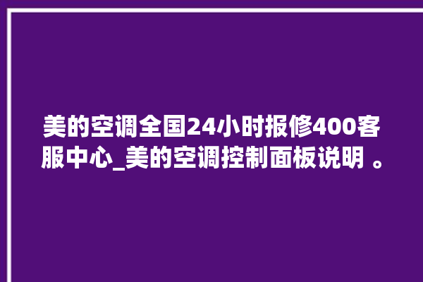 美的空调全国24小时报修400客服中心_美的空调控制面板说明 。美的空调