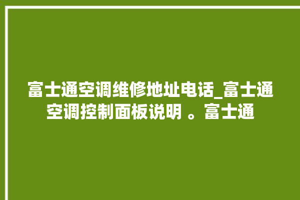 富士通空调维修地址电话_富士通空调控制面板说明 。富士通