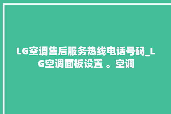 LG空调售后服务热线电话号码_LG空调面板设置 。空调