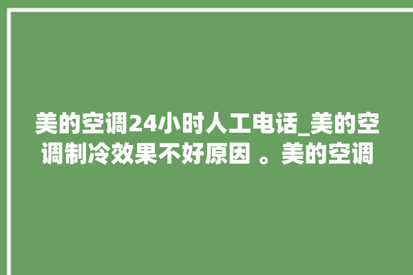 美的空调24小时人工电话_美的空调制冷效果不好原因 。美的空调