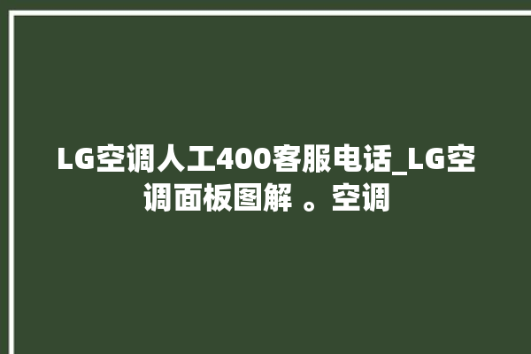 LG空调人工400客服电话_LG空调面板图解 。空调