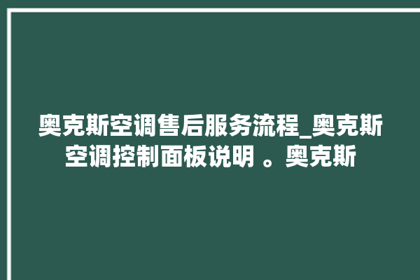 奥克斯空调售后服务流程_奥克斯空调控制面板说明 。奥克斯