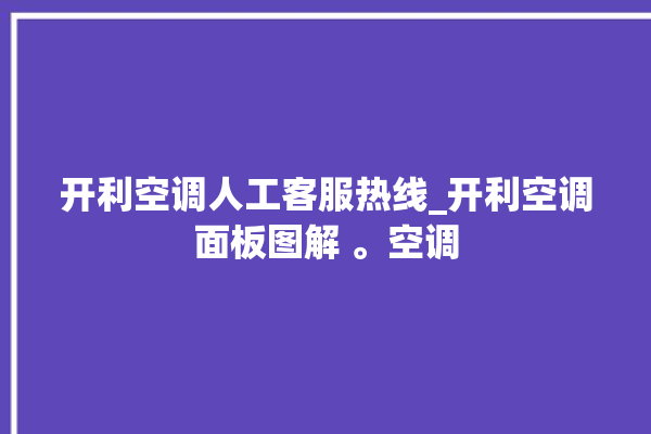 开利空调人工客服热线_开利空调面板图解 。空调