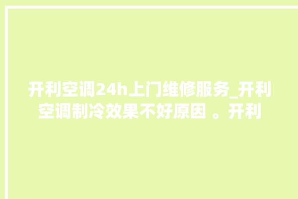 开利空调24h上门维修服务_开利空调制冷效果不好原因 。开利