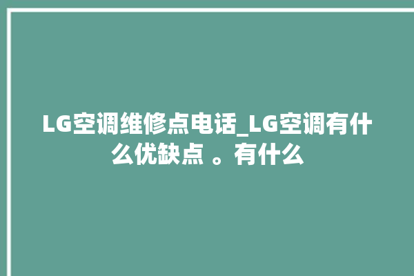 LG空调维修点电话_LG空调有什么优缺点 。有什么