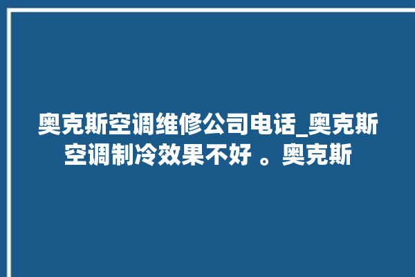 奥克斯空调维修公司电话_奥克斯空调制冷效果不好 。奥克斯