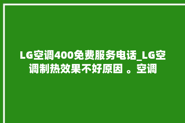 LG空调400免费服务电话_LG空调制热效果不好原因 。空调