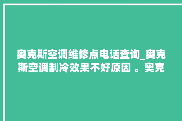 奥克斯空调维修点电话查询_奥克斯空调制冷效果不好原因 。奥克斯