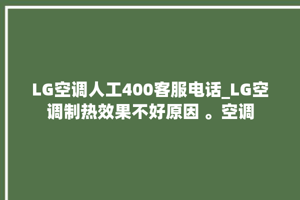 LG空调人工400客服电话_LG空调制热效果不好原因 。空调