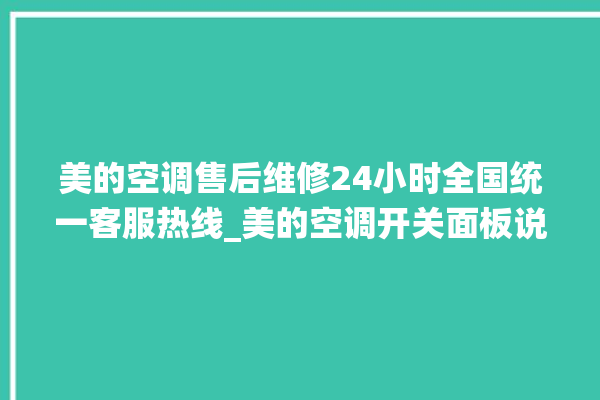 美的空调售后维修24小时全国统一客服热线_美的空调开关面板说明 。美的空调