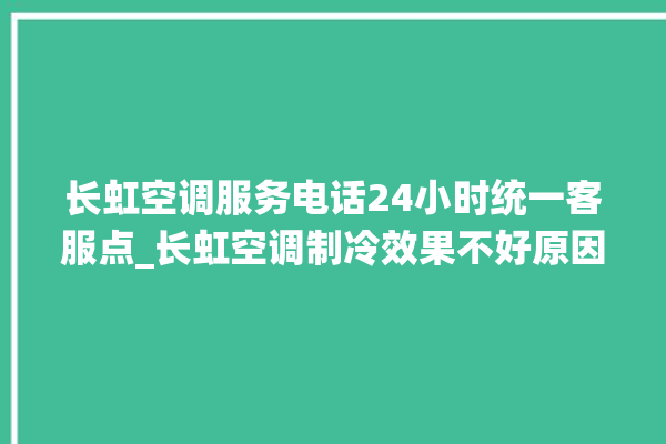 长虹空调服务电话24小时统一客服点_长虹空调制冷效果不好原因 。长虹