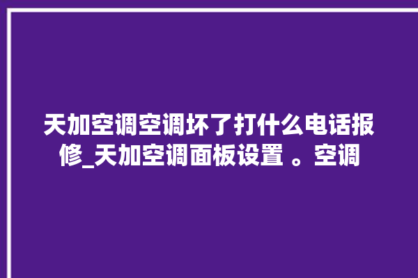 天加空调空调坏了打什么电话报修_天加空调面板设置 。空调