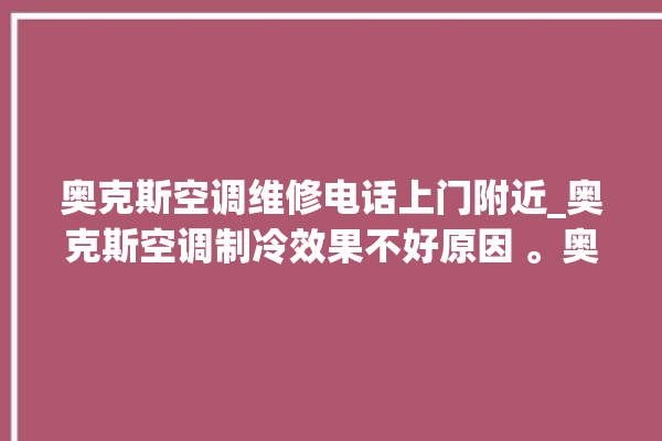 奥克斯空调维修电话上门附近_奥克斯空调制冷效果不好原因 。奥克斯