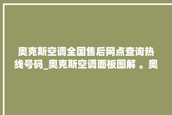 奥克斯空调全国售后网点查询热线号码_奥克斯空调面板图解 。奥克斯