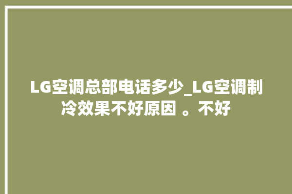 LG空调总部电话多少_LG空调制冷效果不好原因 。不好