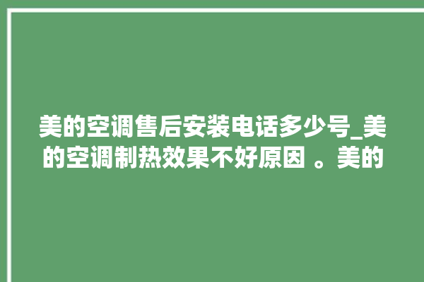 美的空调售后安装电话多少号_美的空调制热效果不好原因 。美的空调