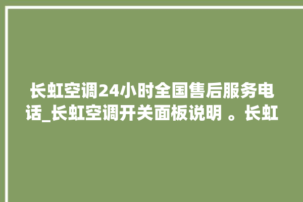 长虹空调24小时全国售后服务电话_长虹空调开关面板说明 。长虹空调