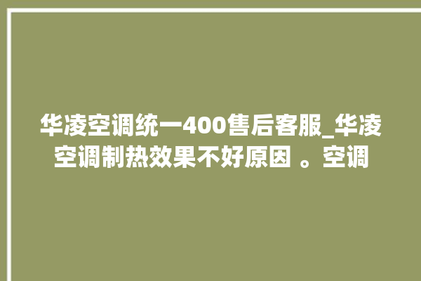 华凌空调统一400售后客服_华凌空调制热效果不好原因 。空调