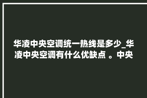 华凌中央空调统一热线是多少_华凌中央空调有什么优缺点 。中央空调