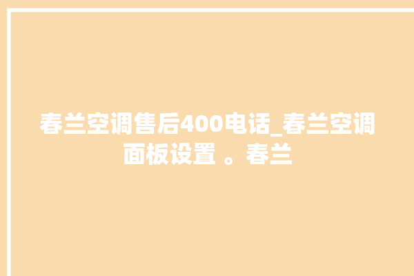 春兰空调售后400电话_春兰空调面板设置 。春兰