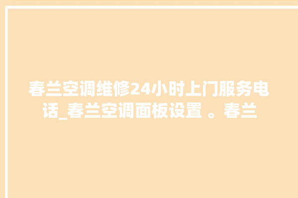 春兰空调维修24小时上门服务电话_春兰空调面板设置 。春兰