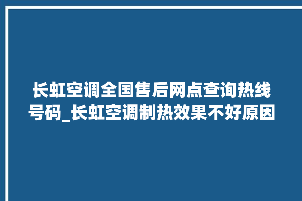 长虹空调全国售后网点查询热线号码_长虹空调制热效果不好原因 。长虹空调