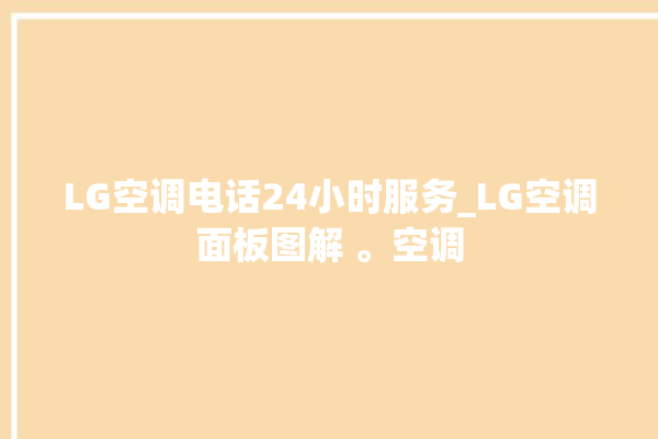 LG空调电话24小时服务_LG空调面板图解 。空调