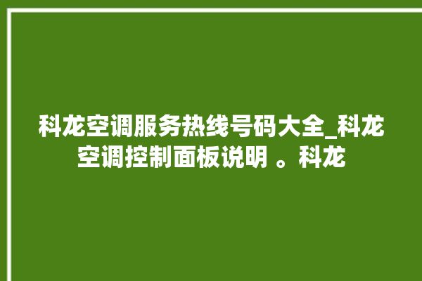 科龙空调服务热线号码大全_科龙空调控制面板说明 。科龙