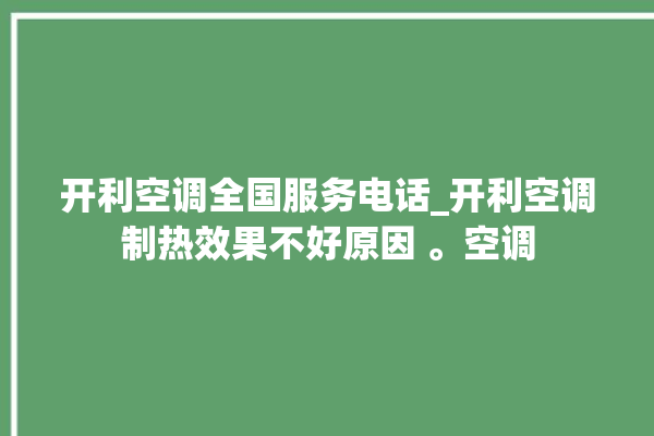 开利空调全国服务电话_开利空调制热效果不好原因 。空调