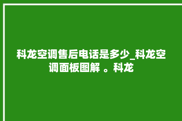 科龙空调售后电话是多少_科龙空调面板图解 。科龙