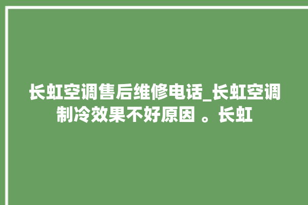 长虹空调售后维修电话_长虹空调制冷效果不好原因 。长虹