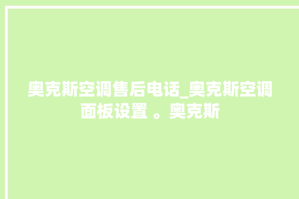 奥克斯空调售后电话_奥克斯空调面板设置 。奥克斯