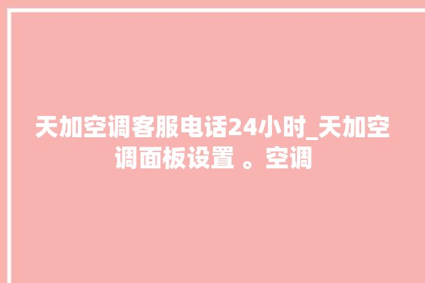 天加空调客服电话24小时_天加空调面板设置 。空调