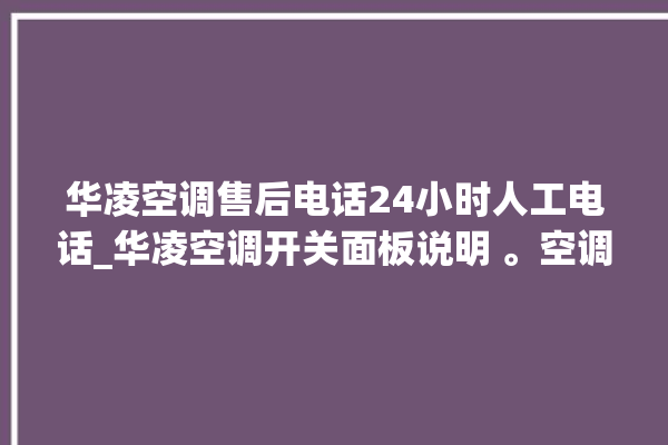 华凌空调售后电话24小时人工电话_华凌空调开关面板说明 。空调